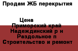 Продам ЖБ перекрытия › Цена ­ 10 000 - Приморский край, Надеждинский р-н, Раздольное п. Строительство и ремонт » Материалы   